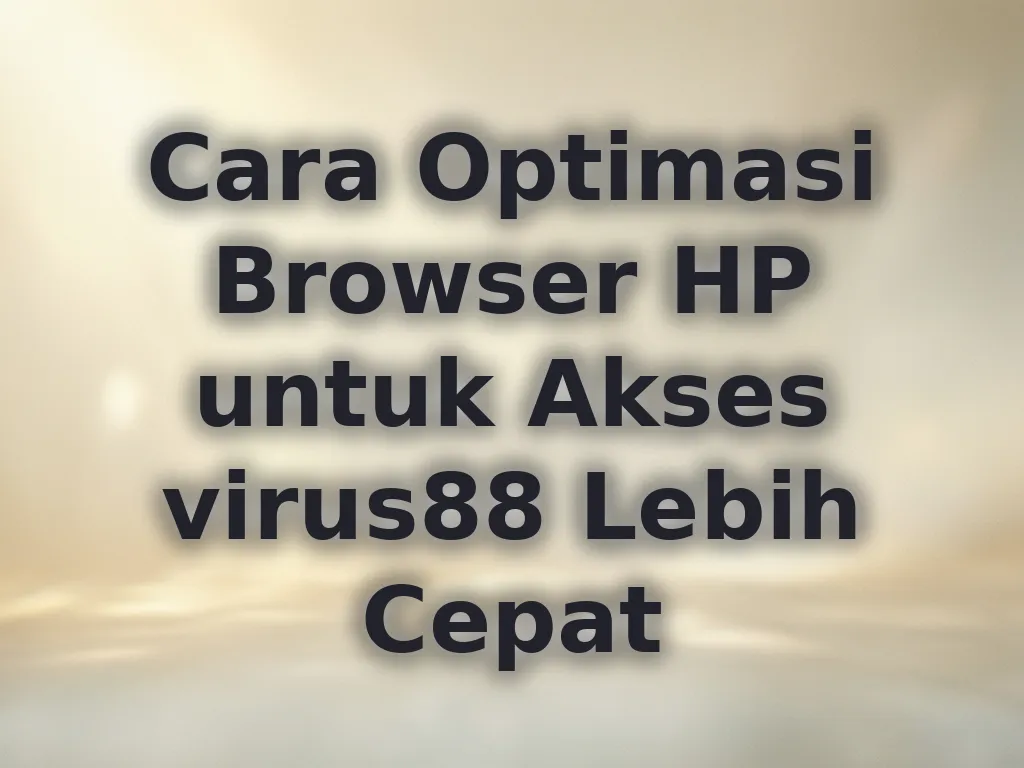 Cara Optimasi Browser HP untuk Akses virus88 Lebih Cepat